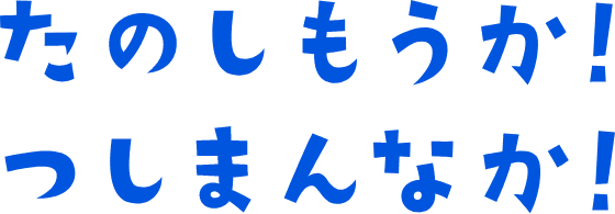 たのしもうか！つしまんなか！